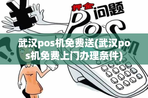 武汉pos机免费送(武汉pos机免费上门办理条件)