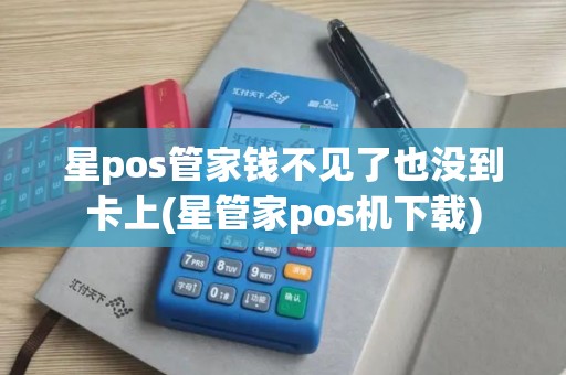 星pos管家钱不见了也没到卡上(星管家pos机下载)