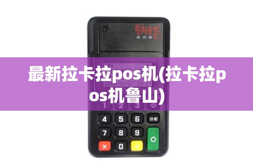最新拉卡拉pos机(拉卡拉pos机鲁山)
