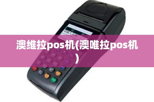 澳维拉pos机(澳唯拉pos机)
