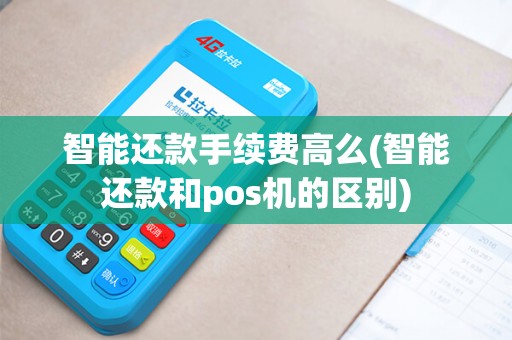 智能还款手续费高么(智能还款和pos机的区别)
