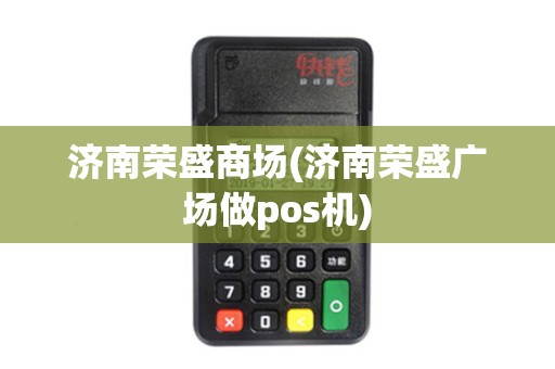 济南荣盛商场(济南荣盛广场做pos机)