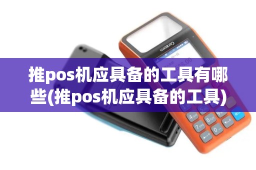 推pos机应具备的工具有哪些(推pos机应具备的工具)