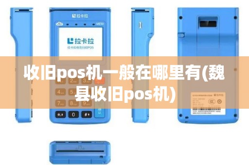 收旧pos机一般在哪里有(魏县收旧pos机)