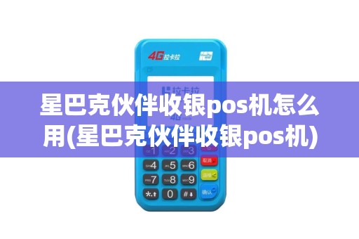 星巴克伙伴收银pos机怎么用(星巴克伙伴收银pos机)