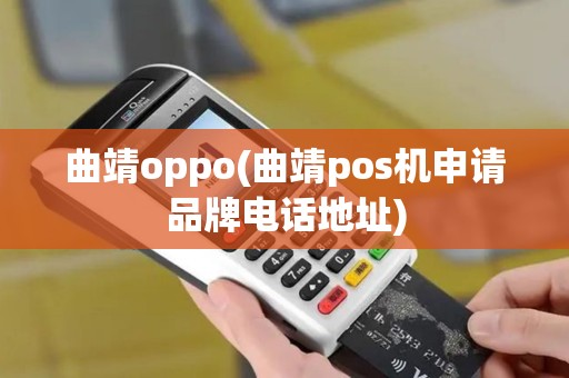 曲靖oppo(曲靖pos机申请品牌电话地址)
