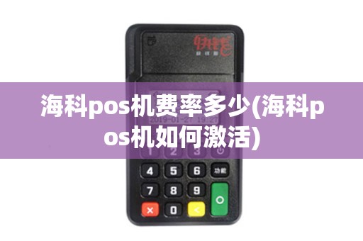 海科pos机费率多少(海科pos机如何激活)