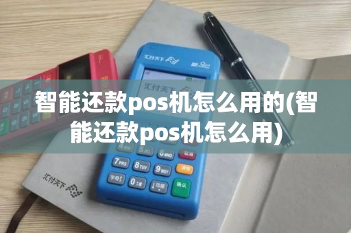 智能还款pos机怎么用的(智能还款pos机怎么用)