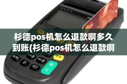 杉德pos机怎么退款啊多久到账(杉德pos机怎么退款啊)
