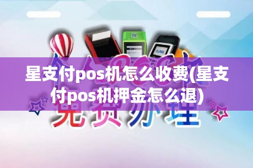星支付pos机怎么收费(星支付pos机押金怎么退)