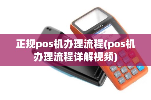 正规pos机办理流程(pos机办理流程详解视频)