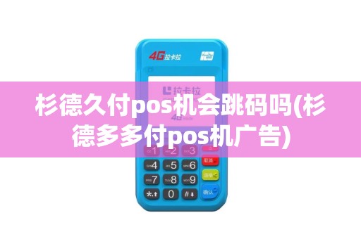 杉德久付pos机会跳码吗(杉德多多付pos机广告)
