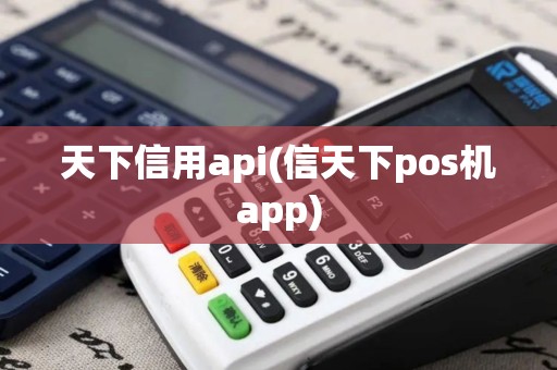 天下信用api(信天下pos机app)