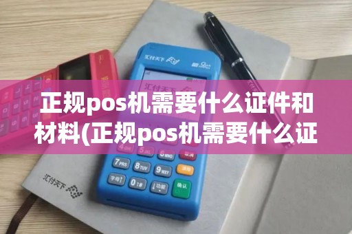 正规pos机需要什么证件和材料(正规pos机需要什么证件)
