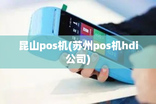 昆山pos机(苏州pos机hdi公司)