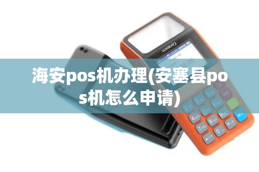 海安pos机办理(安塞县pos机怎么申请)