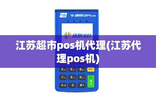 江苏超市pos机代理(江苏代理pos机)