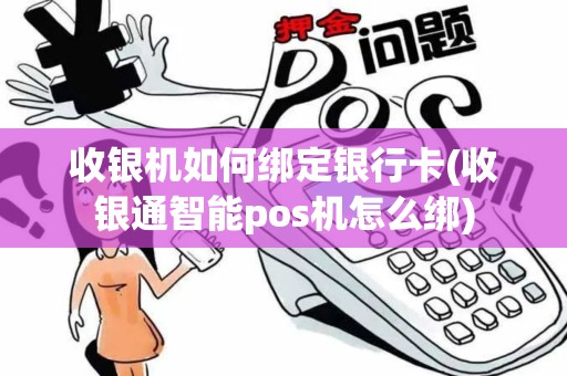 收银机如何绑定银行卡(收银通智能pos机怎么绑)