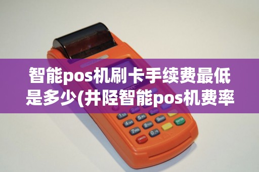 智能pos机刷卡手续费最低是多少(井陉智能pos机费率是多少)