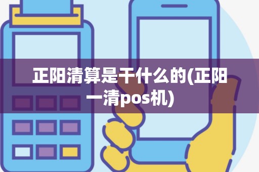 正阳清算是干什么的(正阳一清pos机)