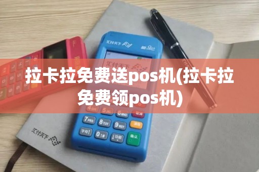 拉卡拉免费送pos机(拉卡拉免费领pos机)