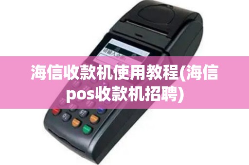 海信收款机使用教程(海信pos收款机招聘)