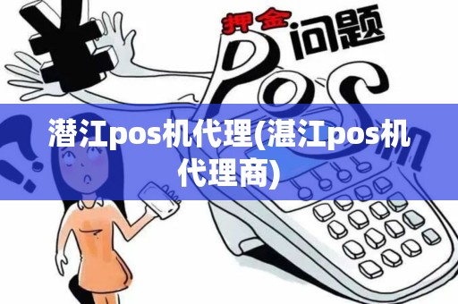 潜江pos机代理(湛江pos机代理商)