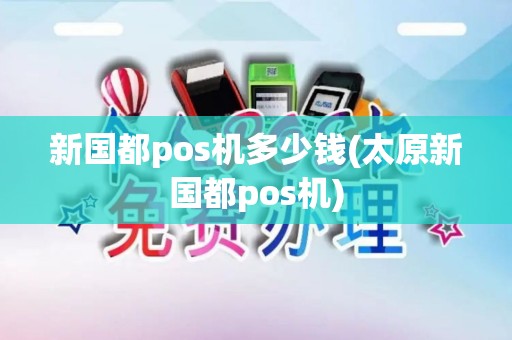 新国都pos机多少钱(太原新国都pos机)