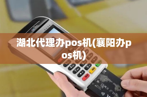 湖北代理办pos机(襄阳办pos机)