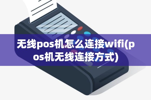 无线pos机怎么连接wifi(pos机无线连接方式)