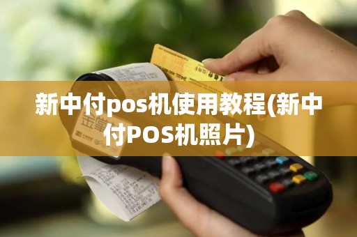 新中付pos机使用教程(新中付POS机照片)