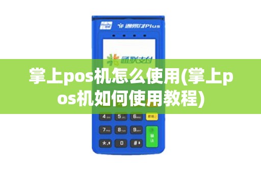 掌上pos机怎么使用(掌上pos机如何使用教程)
