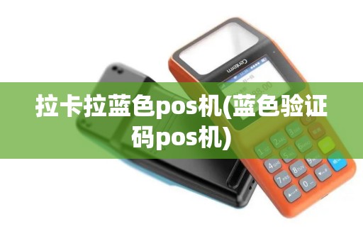 拉卡拉蓝色pos机(蓝色验证码pos机)