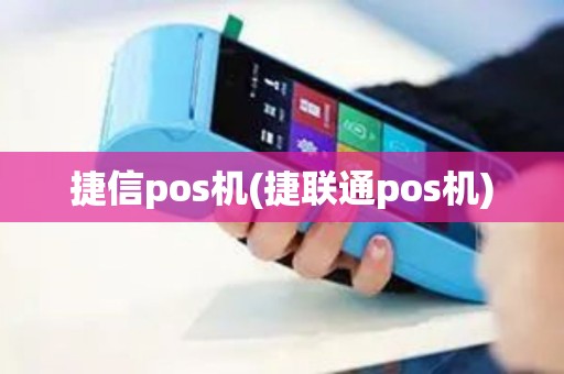 捷信pos机(捷联通pos机)