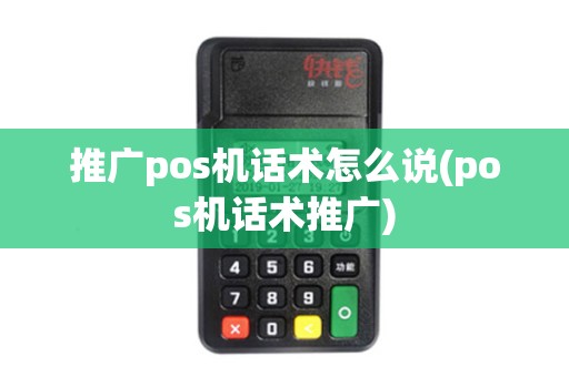 推广pos机话术怎么说(pos机话术推广)