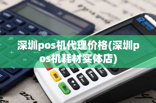 深圳pos机代理价格(深圳pos机耗材实体店)