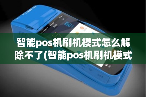 智能pos机刷机模式怎么解除不了(智能pos机刷机模式怎么解除)