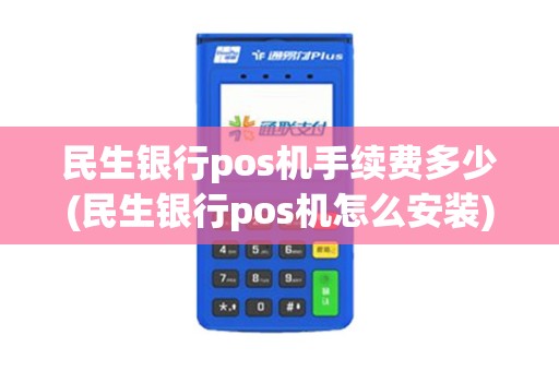 民生银行pos机手续费多少(民生银行pos机怎么安装)