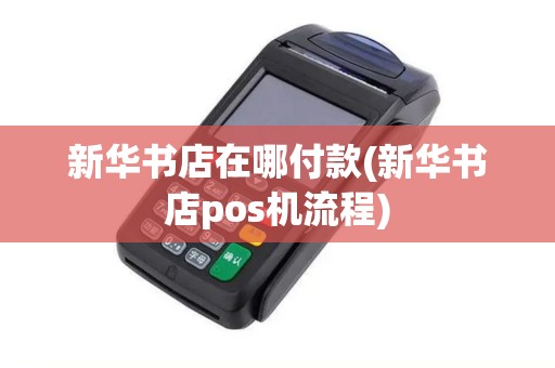 新华书店在哪付款(新华书店pos机流程)