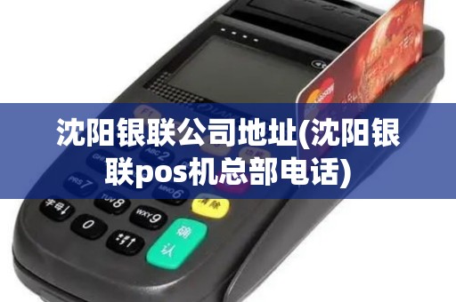 沈阳银联公司地址(沈阳银联pos机总部电话)