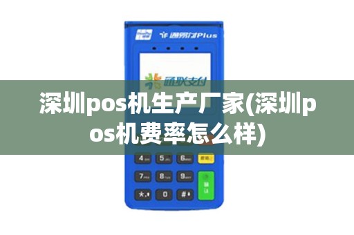 深圳pos机生产厂家(深圳pos机费率怎么样)