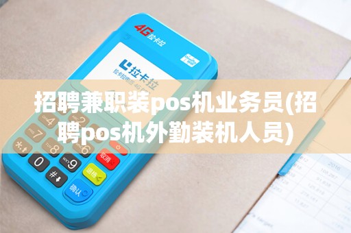 招聘兼职装pos机业务员(招聘pos机外勤装机人员)