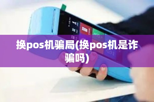 换pos机骗局(换pos机是诈骗吗)