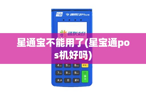 星通宝不能用了(星宝通pos机好吗)
