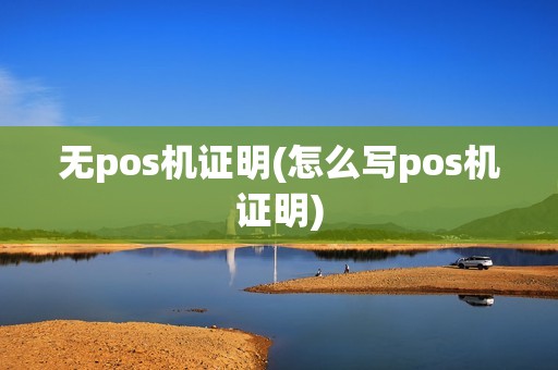 无pos机证明(怎么写pos机证明)