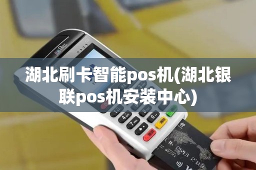 湖北刷卡智能pos机(湖北银联pos机安装中心)