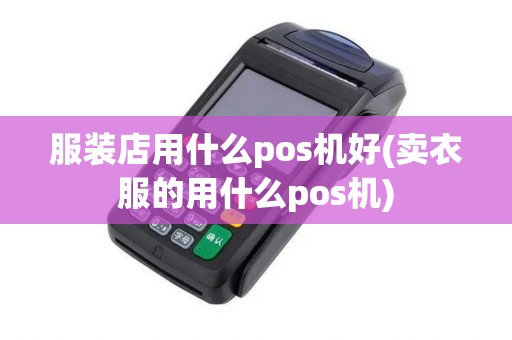 服装店用什么pos机好(卖衣服的用什么pos机)