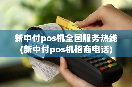 新中付pos机全国服务热线(新中付pos机招商电话)