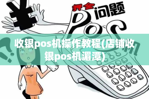 收银pos机操作教程(店铺收银pos机湄潭)