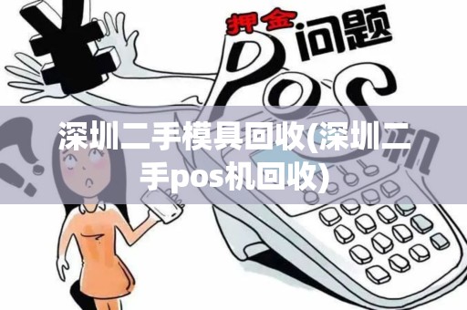 深圳二手模具回收(深圳二手pos机回收)